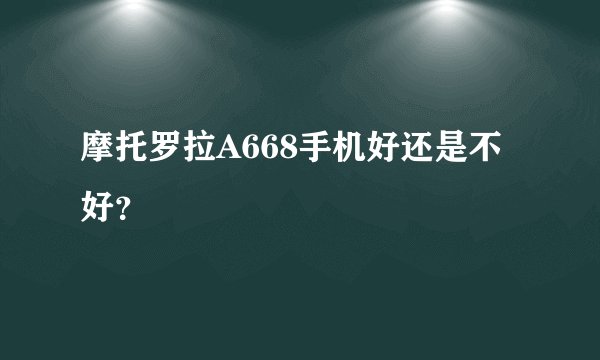 摩托罗拉A668手机好还是不好？