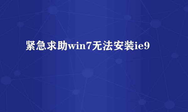 紧急求助win7无法安装ie9