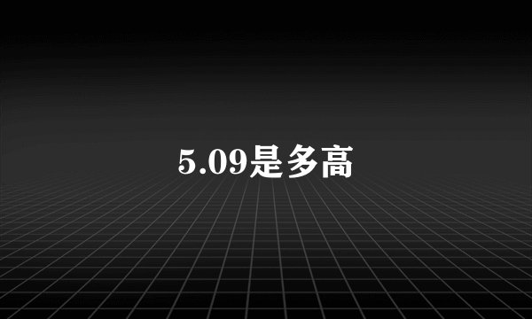 5.09是多高