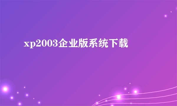 xp2003企业版系统下载