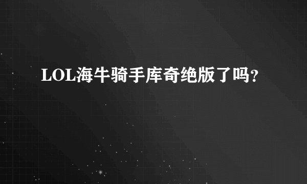 LOL海牛骑手库奇绝版了吗？