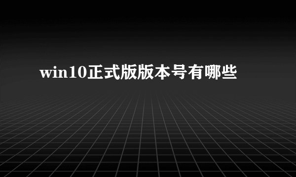 win10正式版版本号有哪些