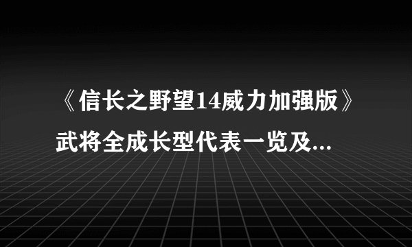 《信长之野望14威力加强版》武将全成长型代表一览及成长型特性介绍