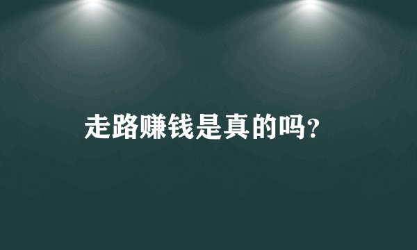 走路赚钱是真的吗？
