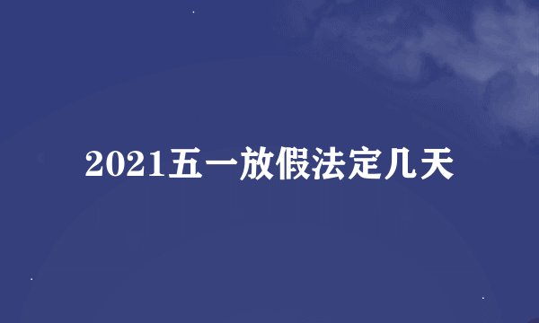 2021五一放假法定几天