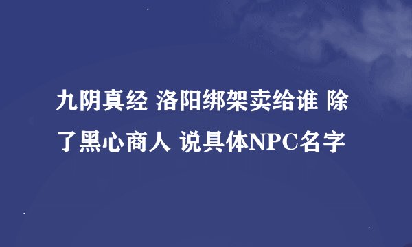 九阴真经 洛阳绑架卖给谁 除了黑心商人 说具体NPC名字