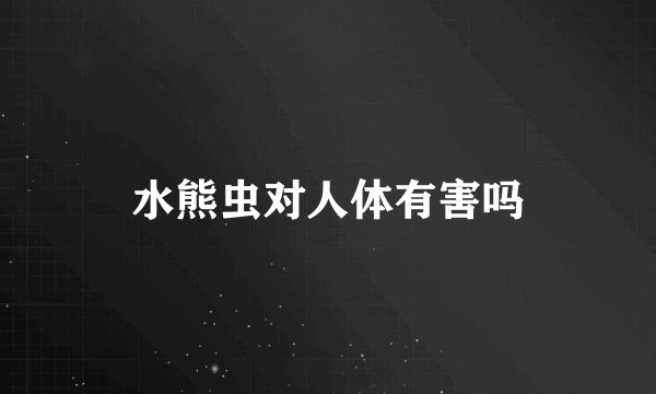 水熊虫对人体有害吗