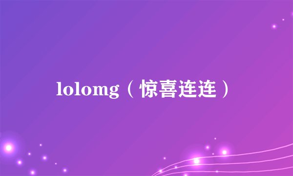 lolomg（惊喜连连）
