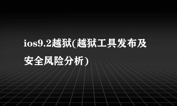 ios9.2越狱(越狱工具发布及安全风险分析)
