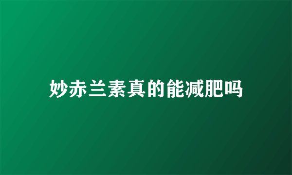 妙赤兰素真的能减肥吗