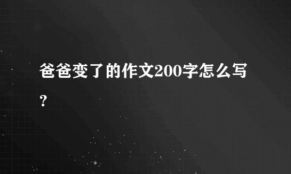 爸爸变了的作文200字怎么写？
