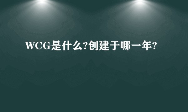 WCG是什么?创建于哪一年?