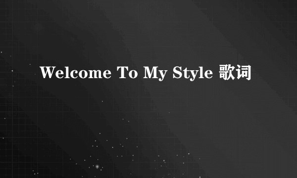 Welcome To My Style 歌词