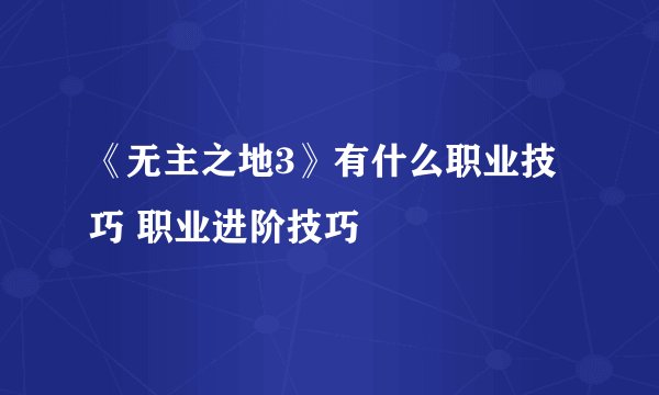 《无主之地3》有什么职业技巧 职业进阶技巧