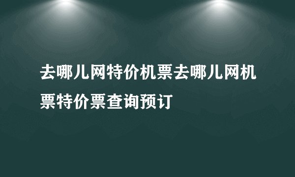 去哪儿网特价机票去哪儿网机票特价票查询预订