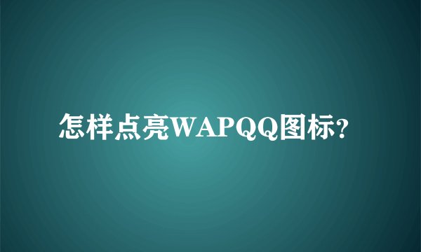 怎样点亮WAPQQ图标？