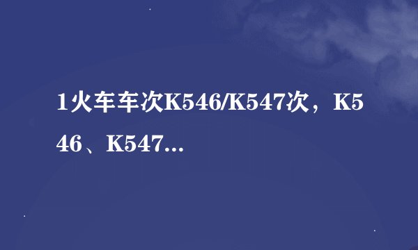 1火车车次K546/K547次，K546、K547分别是什么意思？2硬座票实行席位复用制吗？