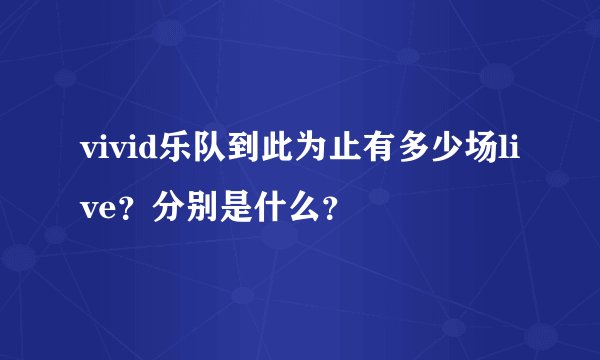 vivid乐队到此为止有多少场live？分别是什么？
