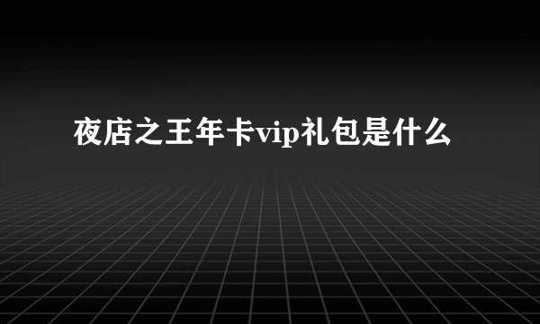 夜店之王年卡vip礼包是什么