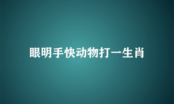 眼明手快动物打一生肖