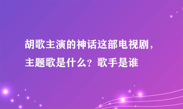 胡歌主演的神话这部电视剧，主题歌是什么？歌手是谁