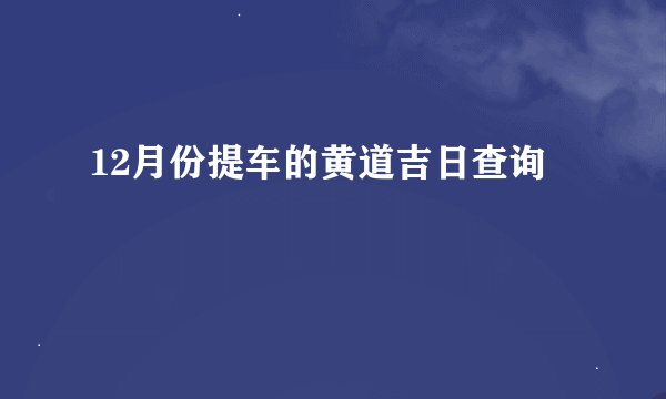 12月份提车的黄道吉日查询