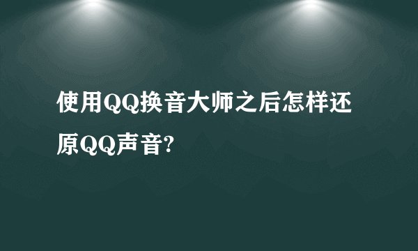 使用QQ换音大师之后怎样还原QQ声音?