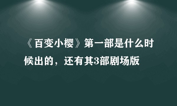 《百变小樱》第一部是什么时候出的，还有其3部剧场版