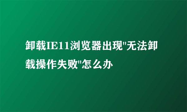 卸载IE11浏览器出现