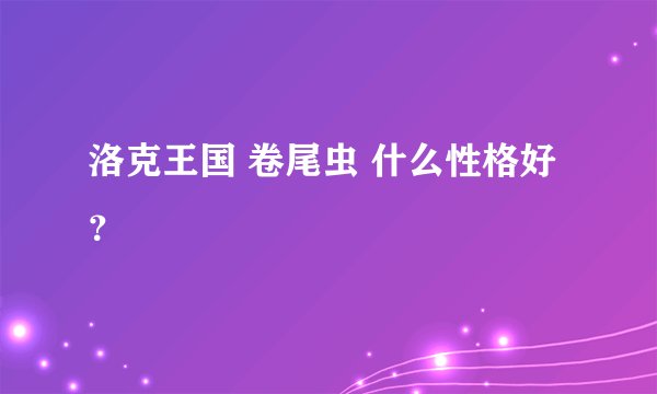洛克王国 卷尾虫 什么性格好？