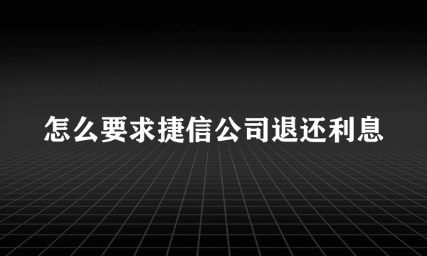 怎么要求捷信公司退还利息