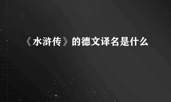 《水浒传》的德文译名是什么