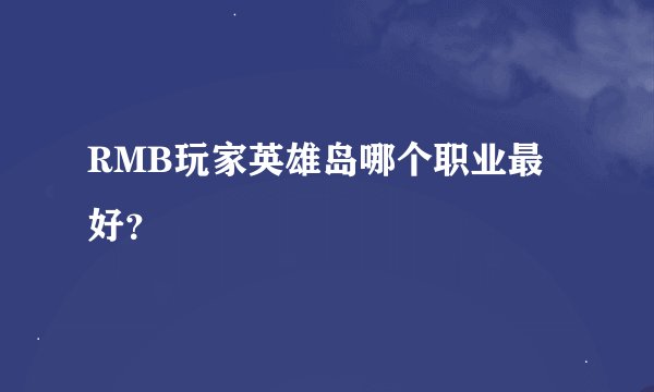 RMB玩家英雄岛哪个职业最好？