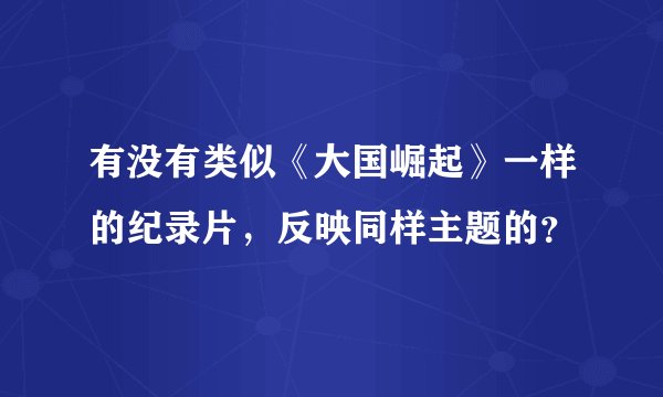 有没有类似《大国崛起》一样的纪录片，反映同样主题的？