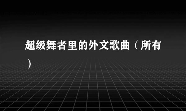 超级舞者里的外文歌曲（所有）
