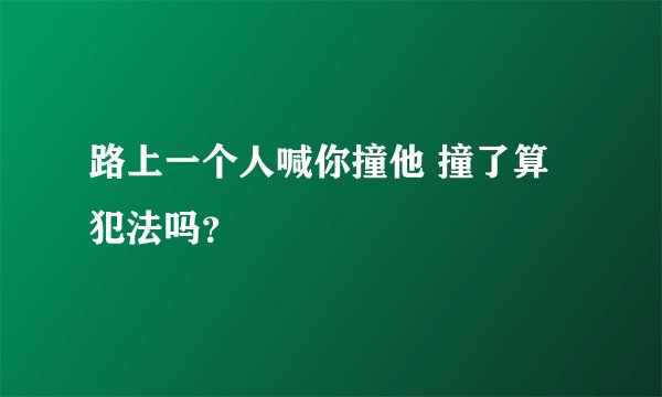 路上一个人喊你撞他 撞了算犯法吗？
