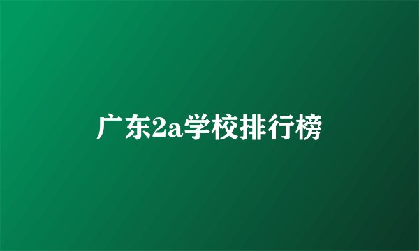 广东2a学校排行榜