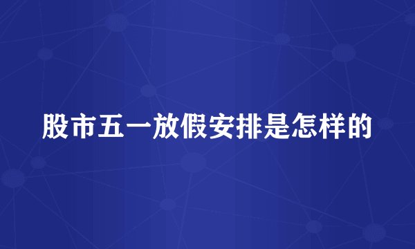 股市五一放假安排是怎样的