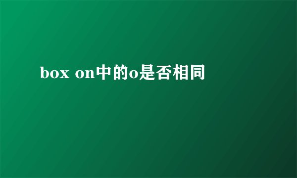box on中的o是否相同