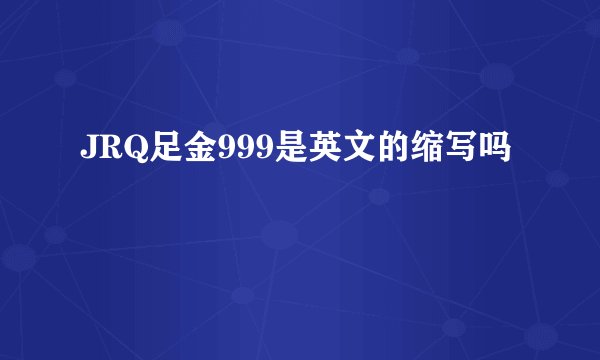 JRQ足金999是英文的缩写吗