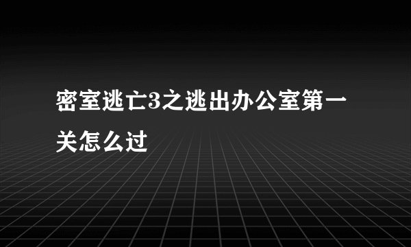 密室逃亡3之逃出办公室第一关怎么过