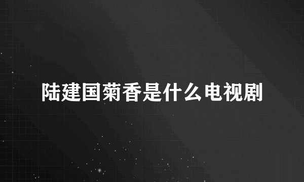 陆建国菊香是什么电视剧