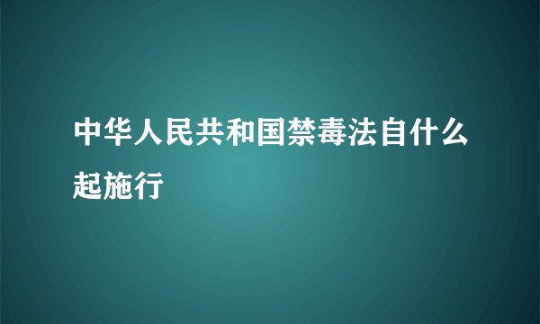 中华人民共和国禁毒法自什么起施行