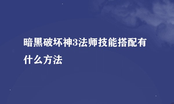 暗黑破坏神3法师技能搭配有什么方法