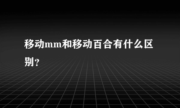 移动mm和移动百合有什么区别？