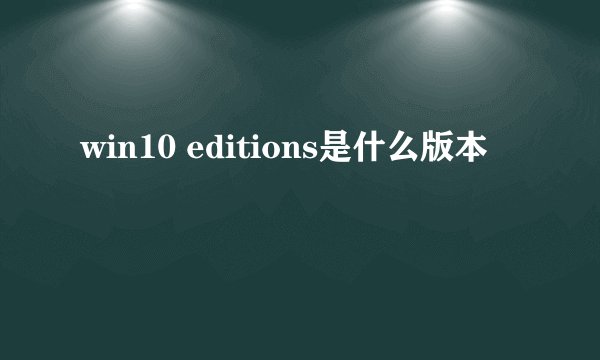 win10 editions是什么版本