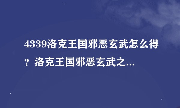 4339洛克王国邪恶玄武怎么得？洛克王国邪恶玄武之蛋怎么得？