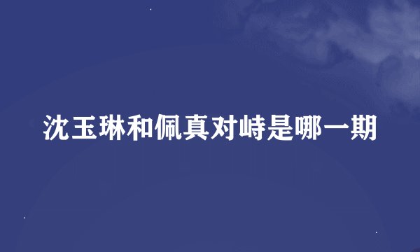 沈玉琳和佩真对峙是哪一期