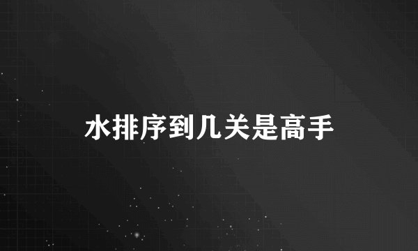 水排序到几关是高手