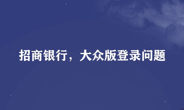 招商银行，大众版登录问题